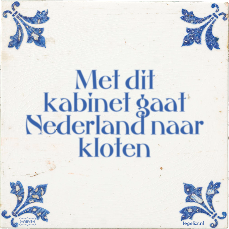 Met dit kabinet gaat Nederland naar kloten - Online tegeltjes bakken