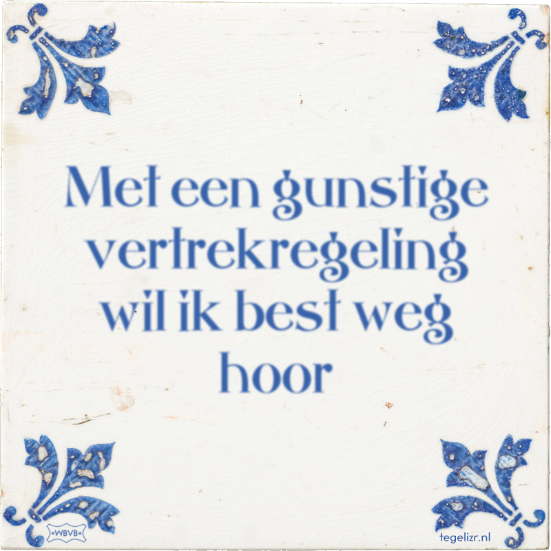 Met een gunstige vertrekregeling wil ik best weg hoor - Online tegeltjes bakken