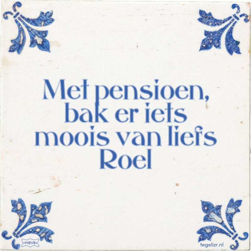 Met pensioen, bak er iets moois van liefs Roel - Online tegeltjes bakken