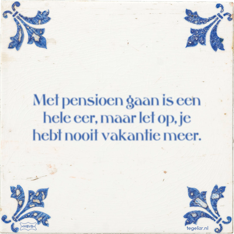 Met pensioen gaan is een hele eer, maar let op, je hebt nooit vakantie meer. - Online tegeltjes bakken