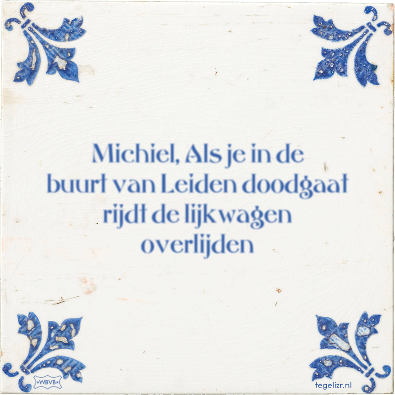 Michiel, Als je in de buurt van Leiden doodgaat rijdt de lijkwagen overlijden - Online tegeltjes bakken
