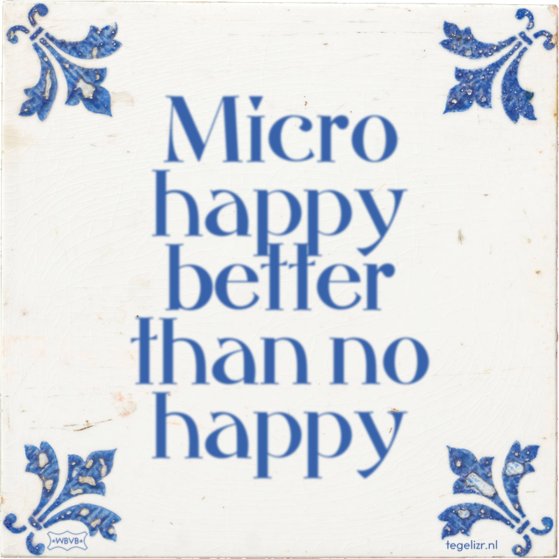 Micro happy better than no happy - Online tegeltjes bakken