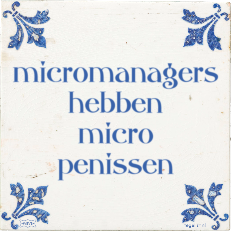 micromanagers hebben micro penissen - Online tegeltjes bakken