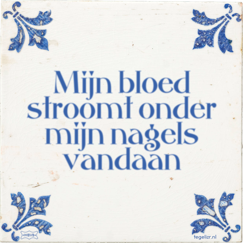 Mijn bloed stroomt onder mijn nagels vandaan - Online tegeltjes bakken