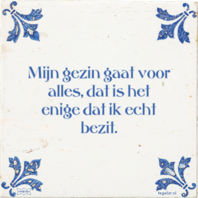 Mijn gezin gaat voor alles, dat is het enige dat ik echt bezit. - Online tegeltjes bakken