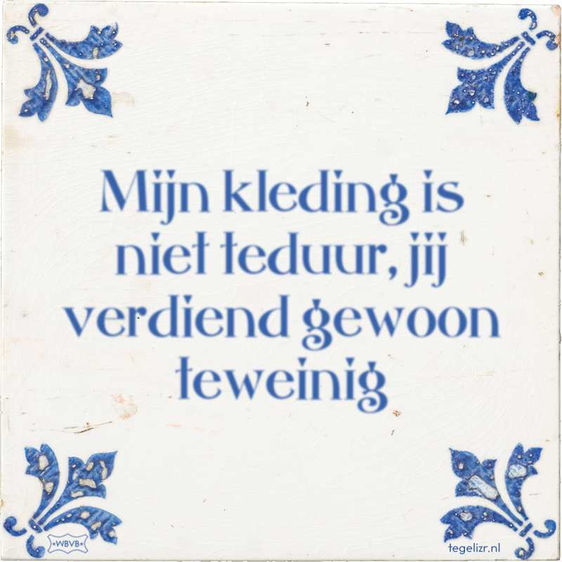 Mijn kleding is niet teduur, jij verdiend gewoon teweinig - Online tegeltjes bakken