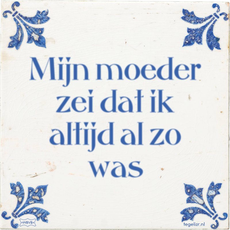 Mijn moeder zei dat ik altijd al zo was - Online tegeltjes bakken