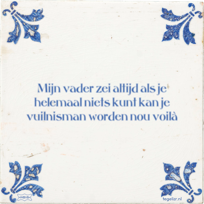 Mijn vader zei altijd als je helemaal niets kunt kan je vuilnisman worden nou voilà - Online tegeltjes bakken