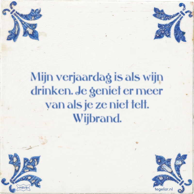 Mijn verjaardag is als wijn drinken. Je geniet er meer van als je ze niet telt. Wijbrand. - Online tegeltjes bakken