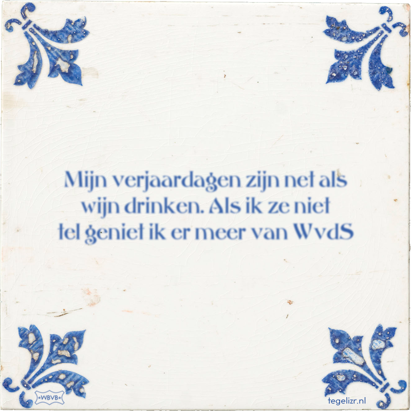 Mijn verjaardagen zijn net als wijn drinken. Als ik ze niet tel geniet ik er meer van WvdS - Online tegeltjes bakken
