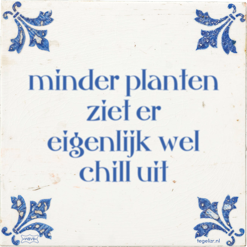 minder planten ziet er eigenlijk wel chill uit - Online tegeltjes bakken