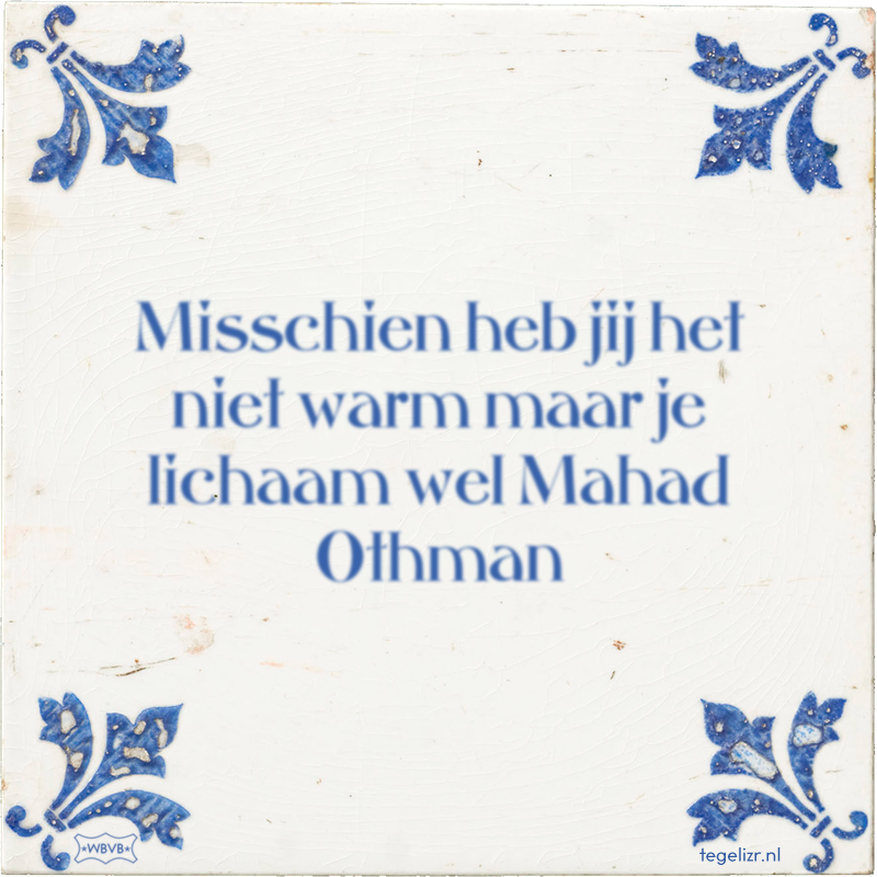 Misschien heb jij het niet warm maar je lichaam wel Mahad Othman - Online tegeltjes bakken