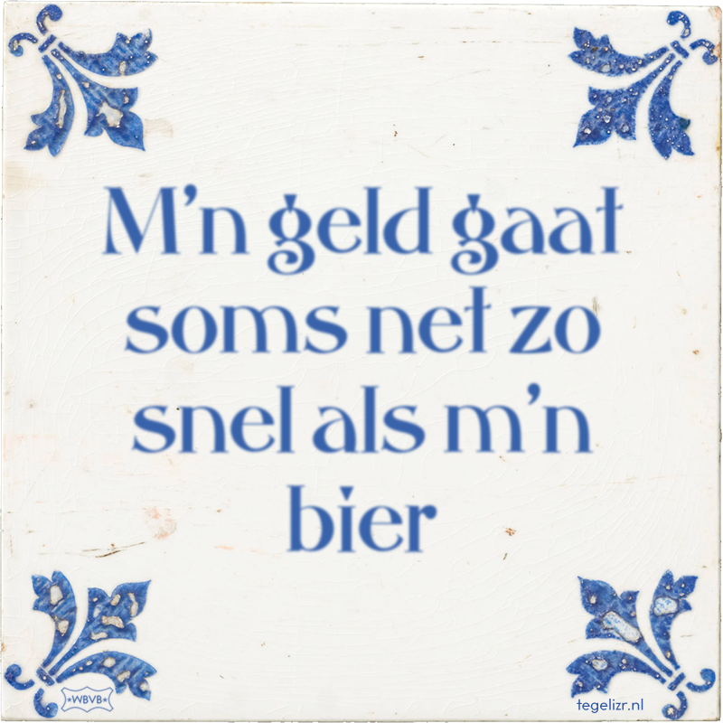 M'n geld gaat soms net zo snel als m'n bier - Online tegeltjes bakken