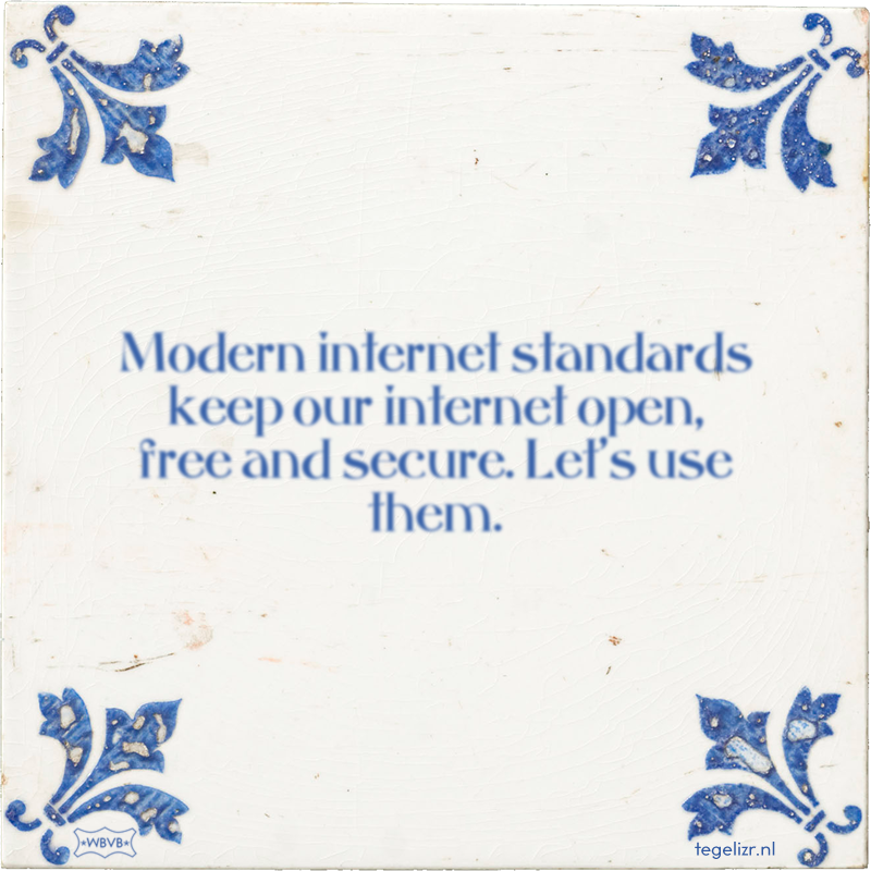 Modern internet standards keep our internet open, free and secure. Let's use them. - Online tegeltjes bakken