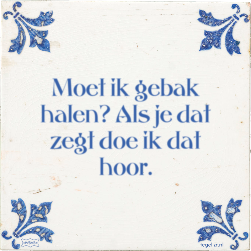 Moet ik gebak halen? Als je dat zegt doe ik dat hoor. - Online tegeltjes bakken