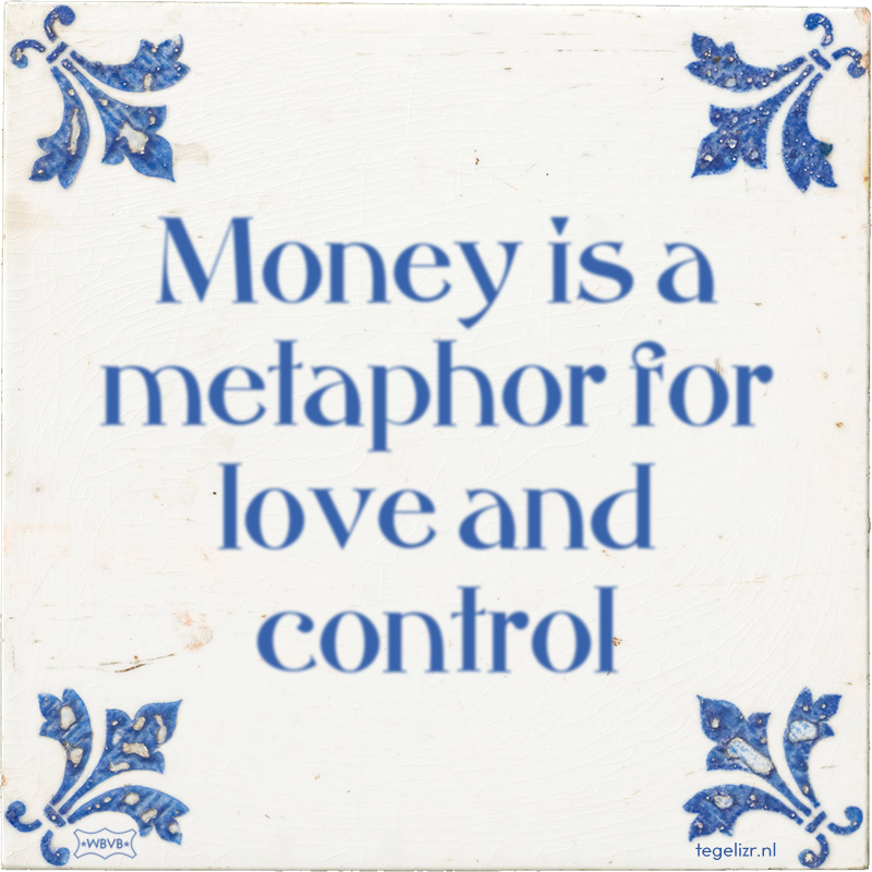 Money is a metaphor for love and control - Online tegeltjes bakken