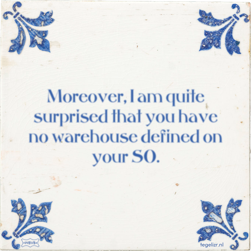Moreover, I am quite surprised that you have no warehouse defined on your SO. - Online tegeltjes bakken