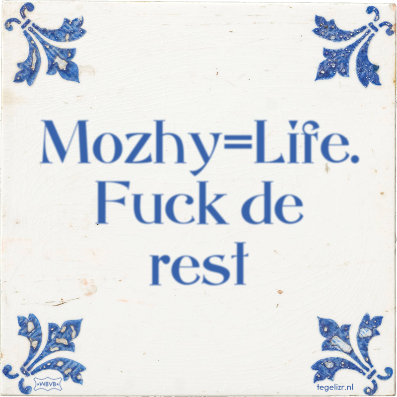 Mozhy=Life. Fuck de rest - Online tegeltjes bakken