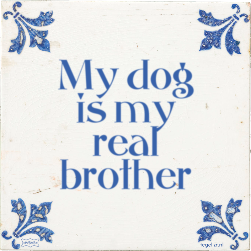 My dog is my real brother - Online tegeltjes bakken