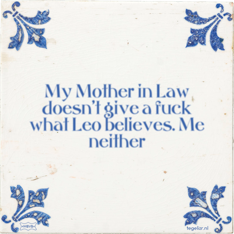 My Mother in Law doesn't give a fuck what Leo believes. Me neither - Online tegeltjes bakken