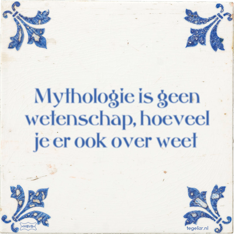 Mythologie is geen wetenschap, hoeveel je er ook over weet - Online tegeltjes bakken