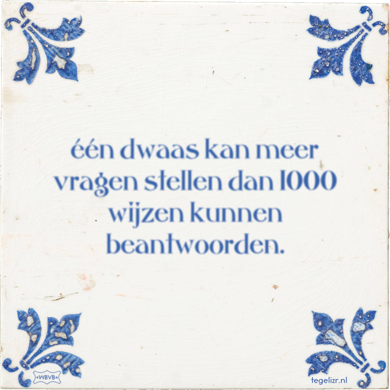 één dwaas kan meer vragen stellen dan 1000 wijzen kunnen beantwoorden. - Online tegeltjes bakken