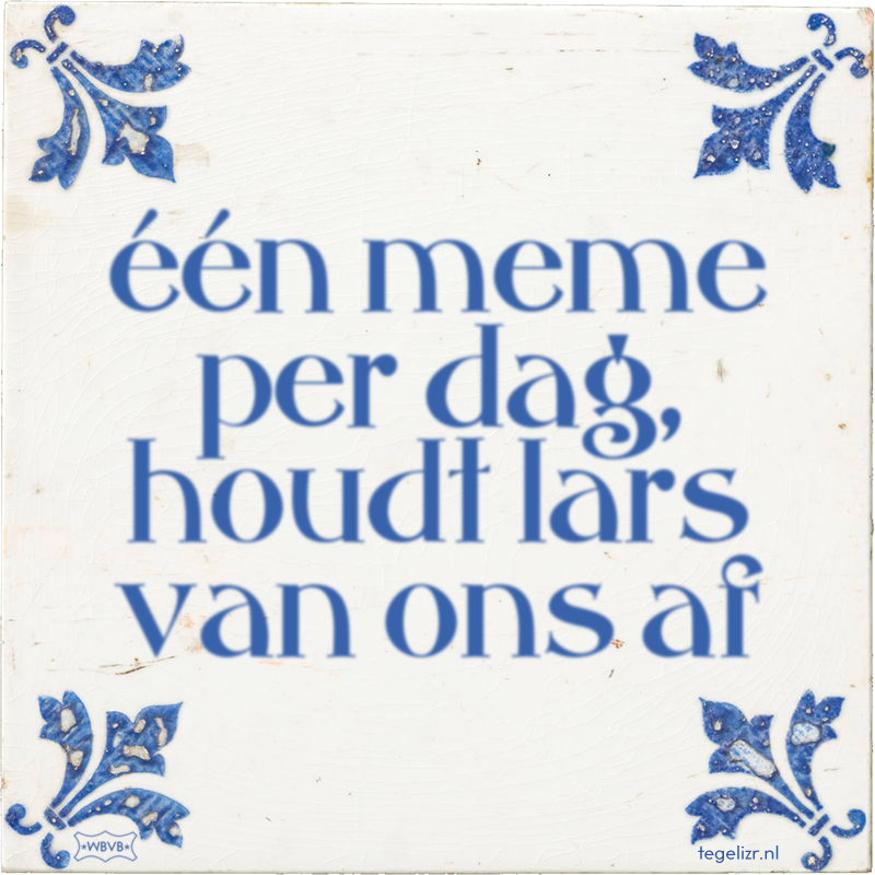 één meme per dag, houdt lars van ons af - Online tegeltjes bakken