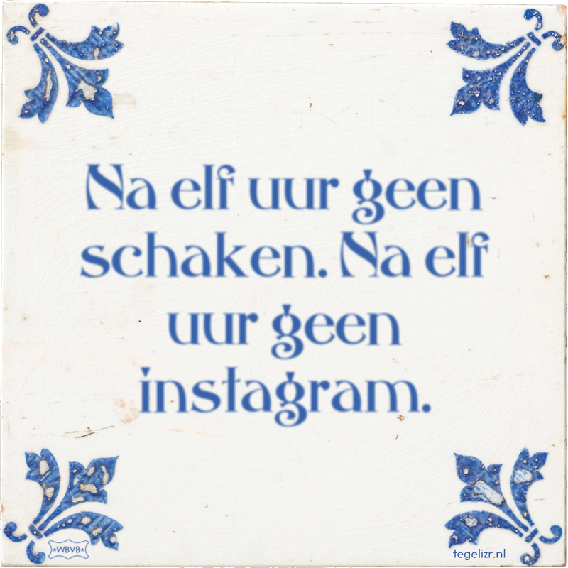 Na elf uur geen schaken. Na elf uur geen instagram. - Online tegeltjes bakken