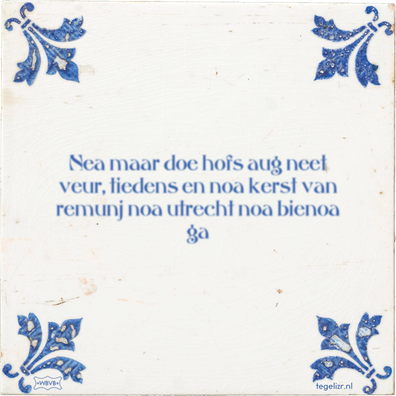 Nea maar doe hofs aug neet veur, tiedens en noa kerst van remunj noa utrecht noa bienoa ga - Online tegeltjes bakken