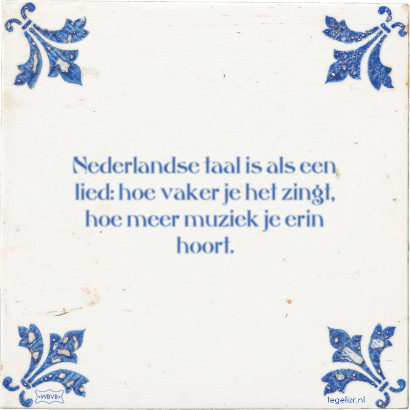 Nederlandse taal is als een lied: hoe vaker je het zingt, hoe meer muziek je erin hoort. - Online tegeltjes bakken