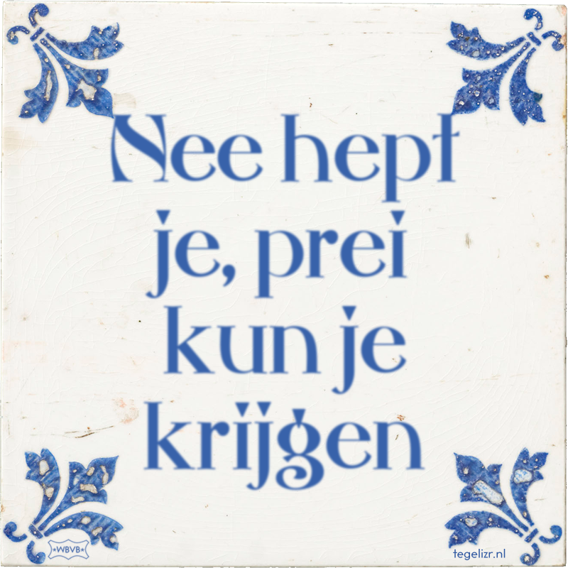 Nee hept je, prei kun je krijgen - Online tegeltjes bakken