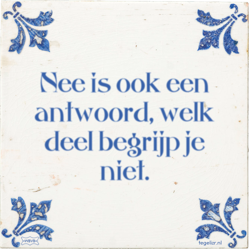 Nee is ook een antwoord, welk deel begrijp je niet. - Online tegeltjes bakken