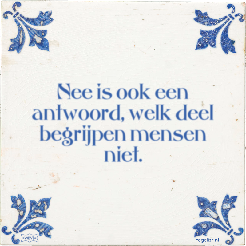 Nee is ook een antwoord, welk deel begrijpen mensen niet. - Online tegeltjes bakken
