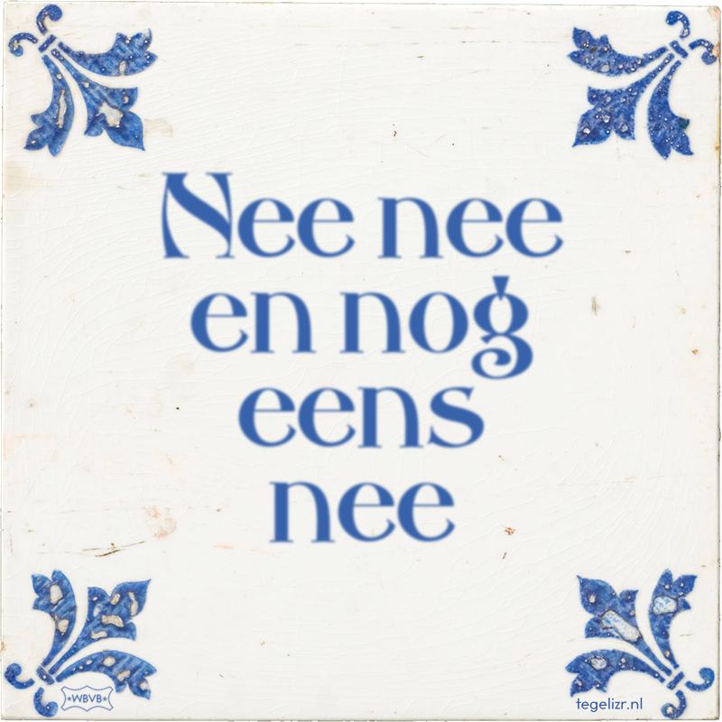 Nee nee en nog eens nee - Online tegeltjes bakken