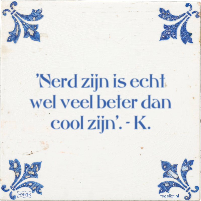 'Nerd zijn is echt wel veel beter dan cool zijn'. - K. - Online tegeltjes bakken