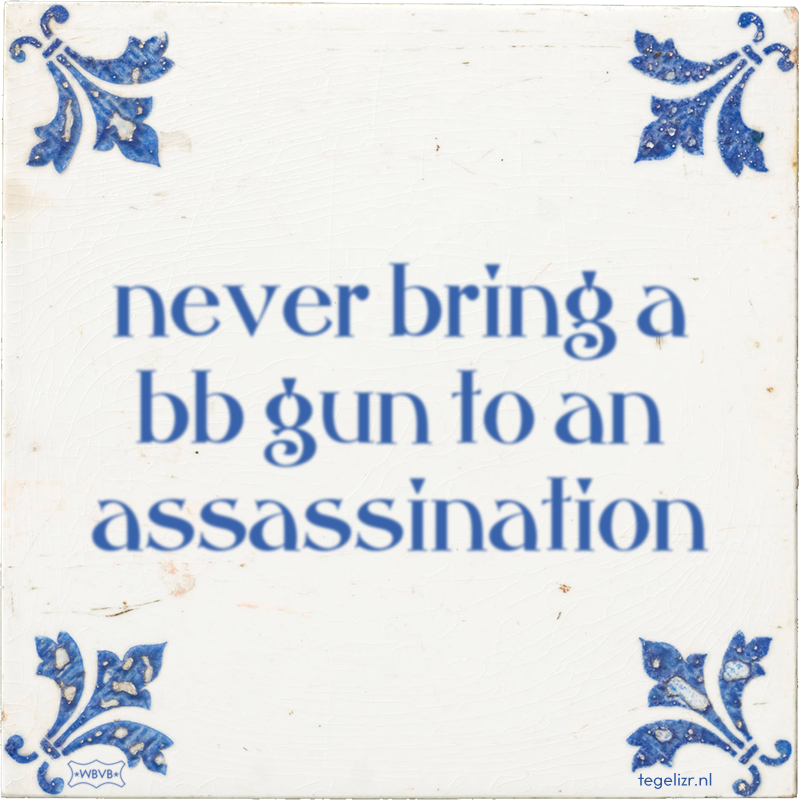 never bring a bb gun to an assassination - Online tegeltjes bakken