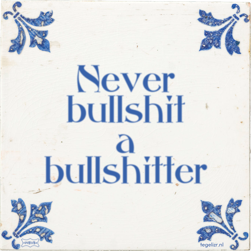 Never bullshit a bullshitter - Online tegeltjes bakken