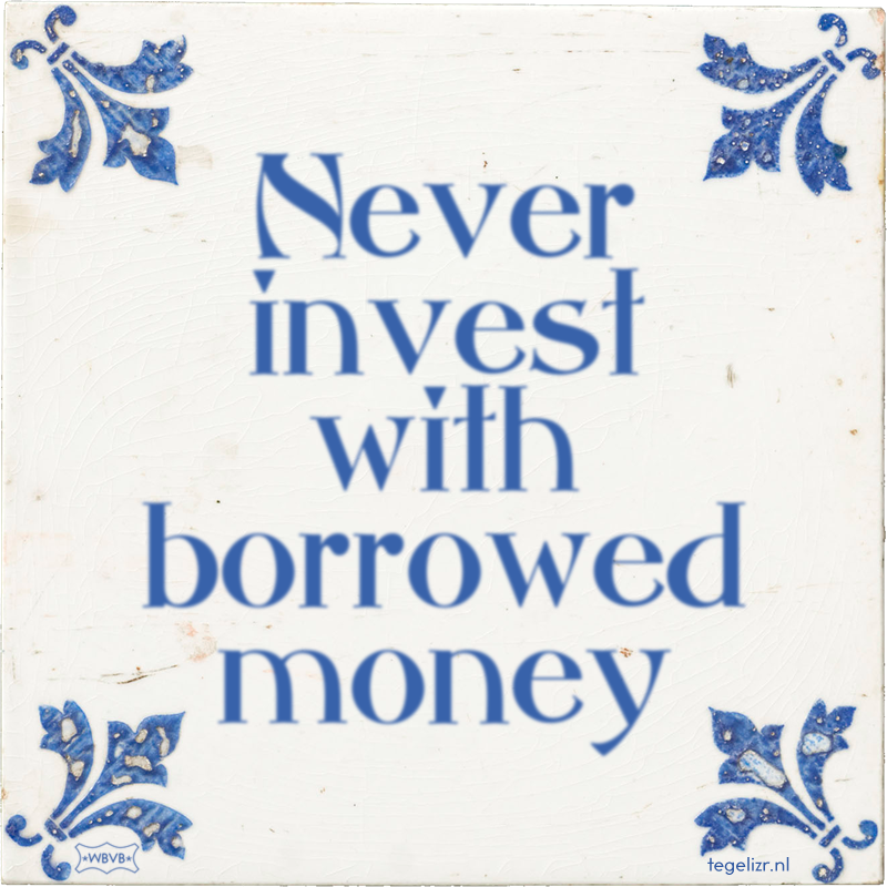 Never invest with borrowed money - Online tegeltjes bakken