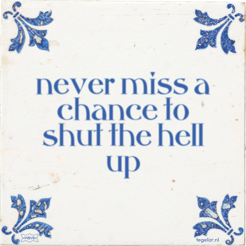 never miss a chance to shut the hell up - Online tegeltjes bakken