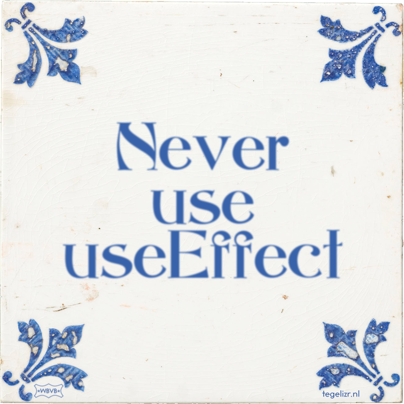 Never use useEffect - Online tegeltjes bakken