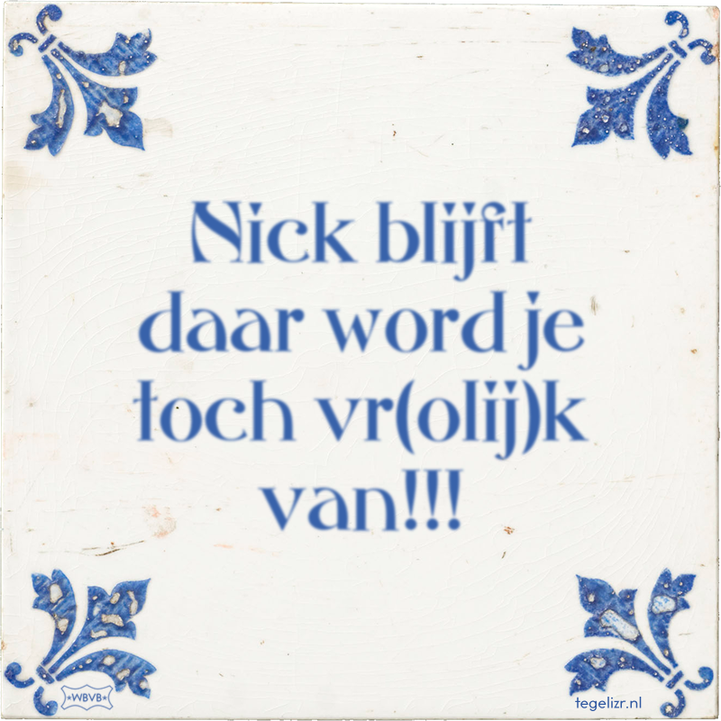 Nick blijft daar word je toch vr(olij)k van!!! - Online tegeltjes bakken