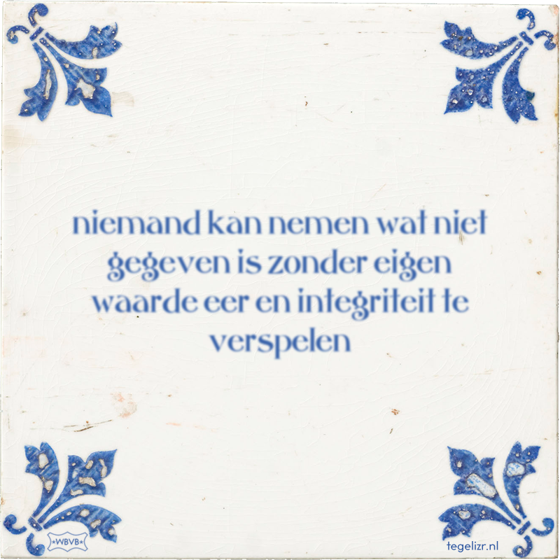 niemand kan nemen wat niet gegeven is zonder eigen waarde eer en integriteit te verspelen - Online tegeltjes bakken