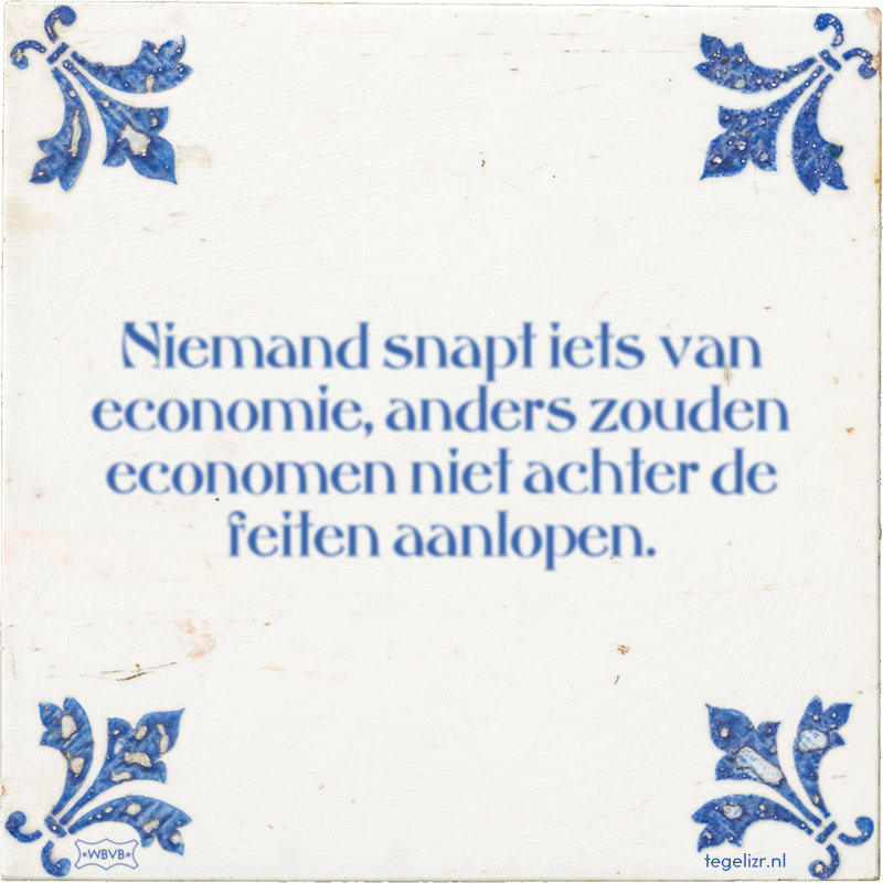 Niemand snapt iets van economie, anders zouden economen niet achter de feiten aanlopen. Online Niemand snapt iets van economie, anders zouden economen niet achter de feiten aanlopen. Online