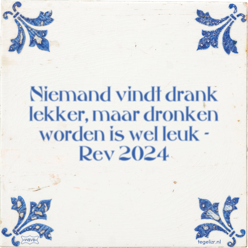 Niemand vindt drank lekker, maar dronken worden is wel leuk - Rev 2024 - Online tegeltjes bakken