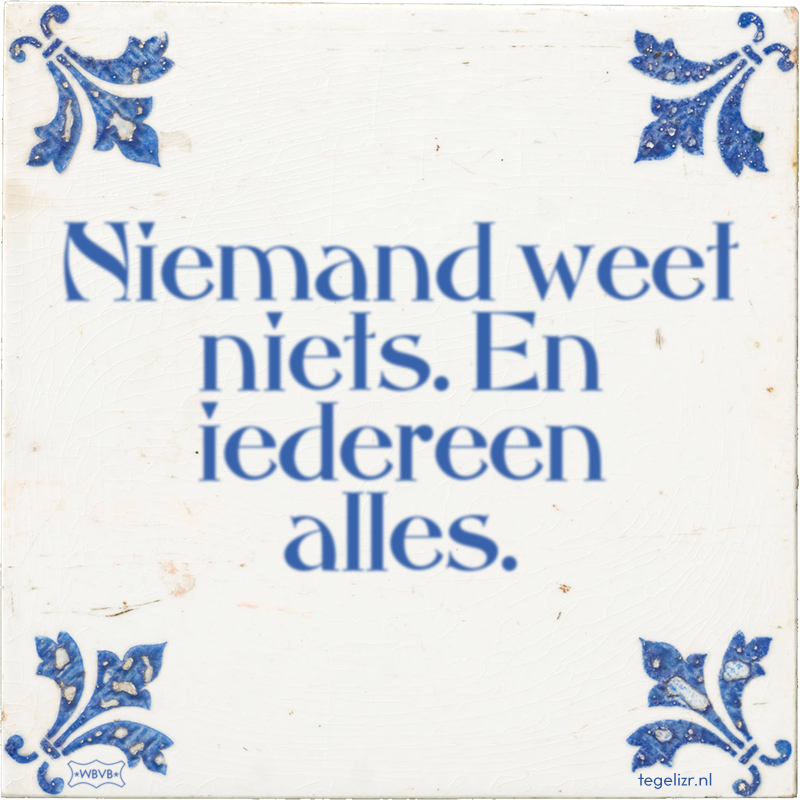 Niemand weet niets. En iedereen alles. - Online tegeltjes bakken