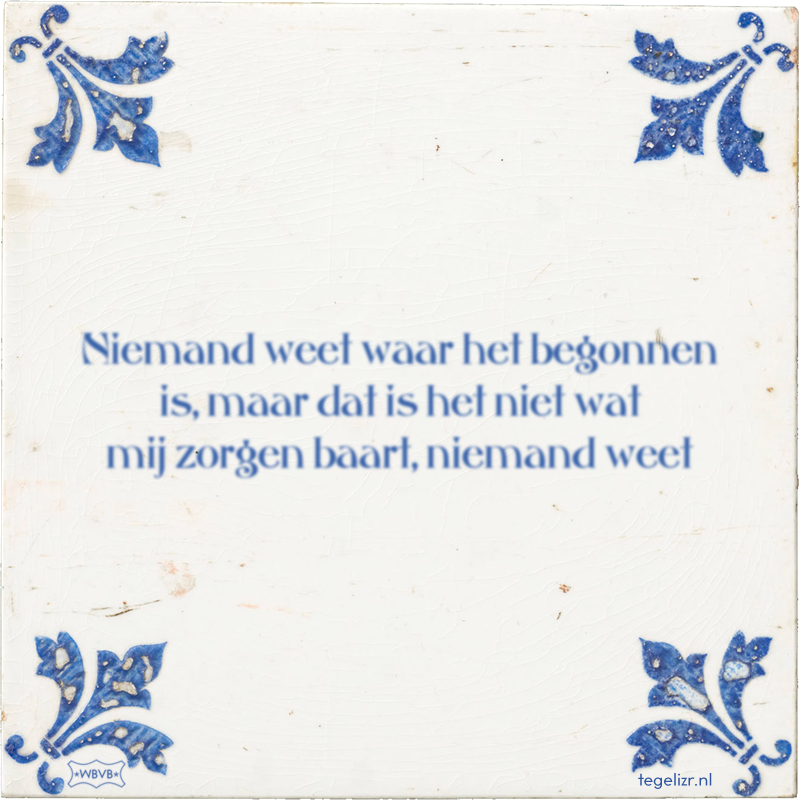 Niemand weet waar het begonnen is, maar dat is het niet wat mij zorgen baart, niemand weet - Online tegeltjes bakken