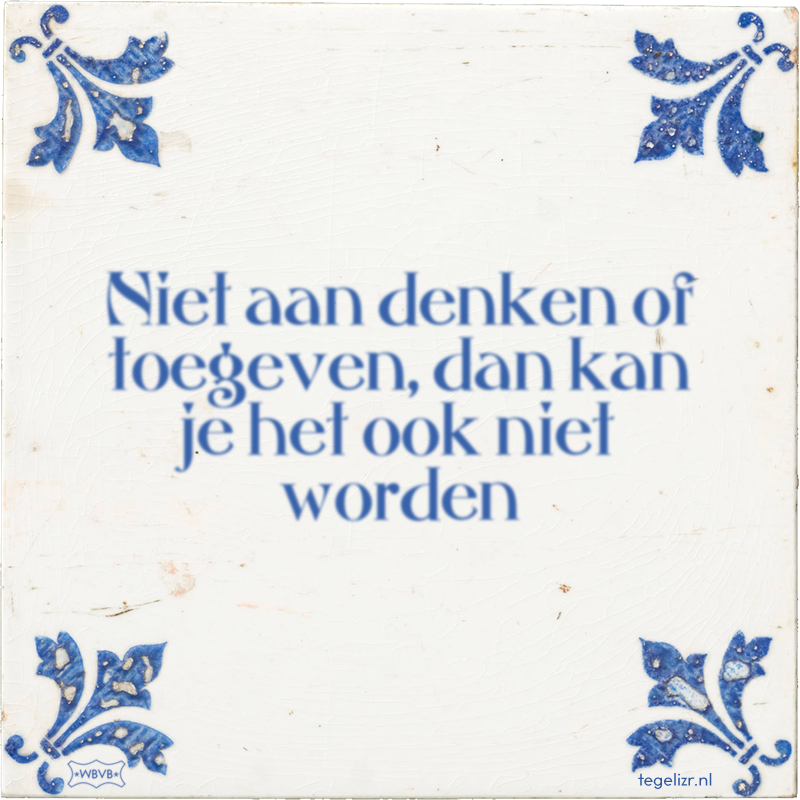 Niet aan denken of toegeven, dan kan je het ook niet worden - Online tegeltjes bakken