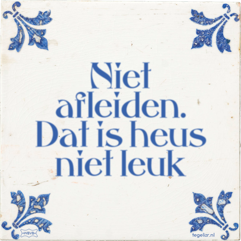 Niet afleiden. Dat is heus niet leuk - Online tegeltjes bakken