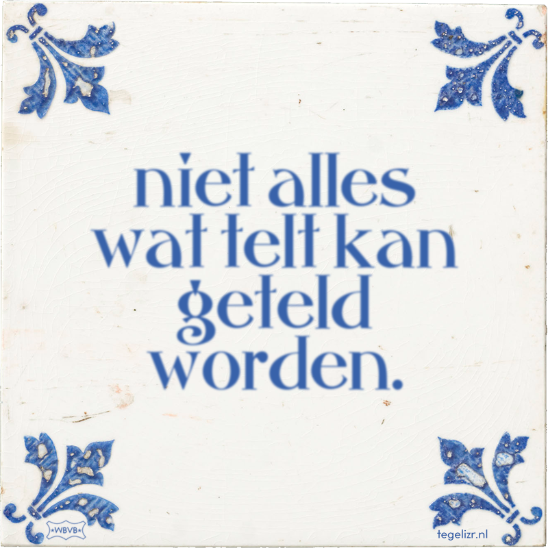 niet alles wat telt kan geteld worden. - Online tegeltjes bakken