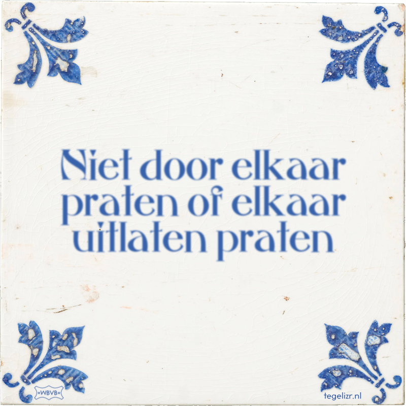 Niet door elkaar praten of elkaar uitlaten praten - Online tegeltjes bakken